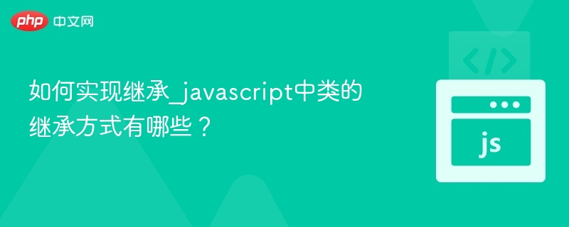 如何实现继承_javascript中类的继承方式有哪些？
