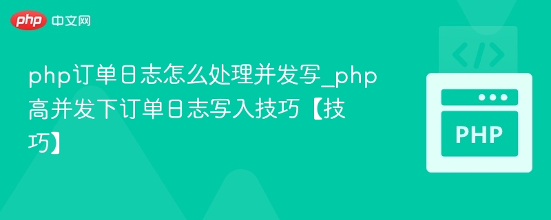 php订单日志怎么处理并发写_php高并发下订单日志写入技巧【技巧】