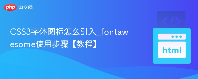 CSS3字体图标怎么用？FontAwesome入门指南