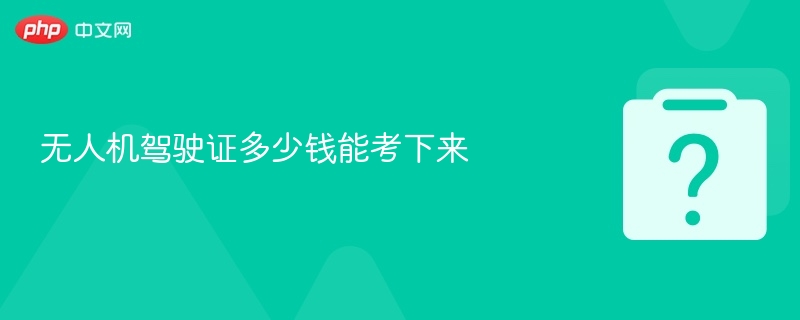 考无人机证多少钱？费用详解