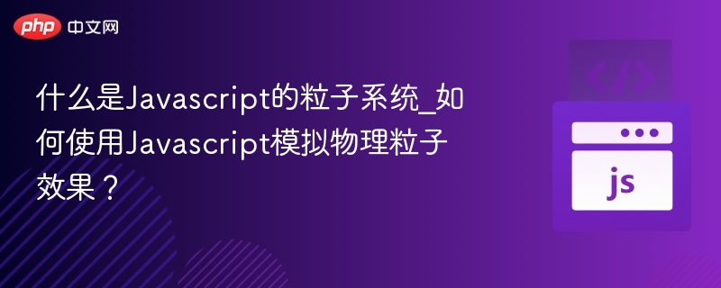 什么是Javascript的粒子系统_如何使用Javascript模拟物理粒子效果？