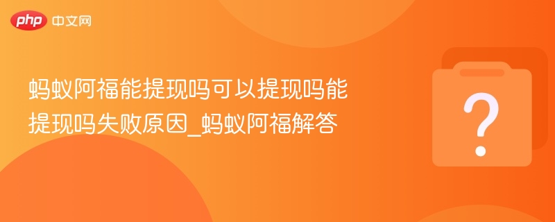 蚂蚁阿福能提现吗可以提现吗能提现吗失败原因_蚂蚁阿福解答