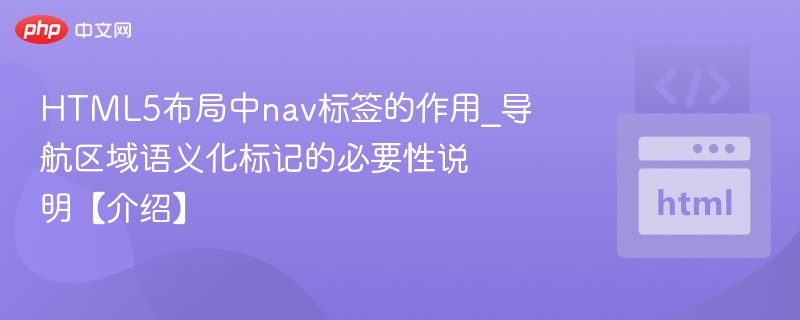 HTML5布局中nav标签的作用_导航区域语义化标记的必要性说明【介绍】