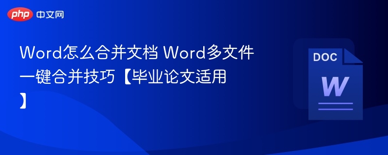Word怎么合并文档 Word多文件一键合并技巧【毕业论文适用】