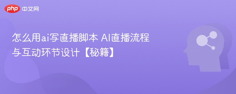 AI直播脚本怎么写？流程与互动技巧