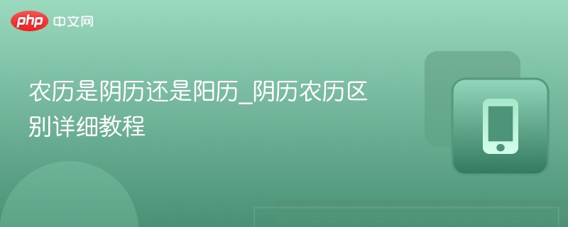 农历是阴历还是阳历？详解阴阳历区别