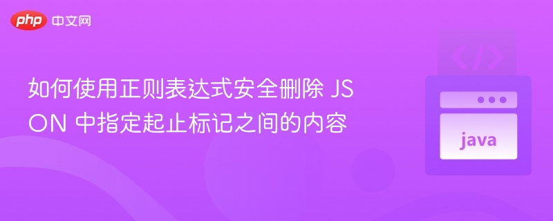 如何使用正则表达式安全删除 JSON 中指定起止标记之间的内容
