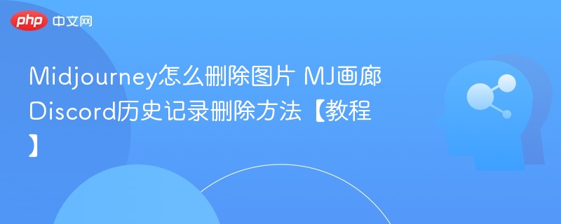 Midjourney怎么删除图片 MJ画廊Discord历史记录删除方法【教程】