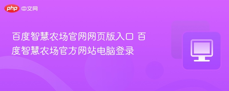 百度智慧农场官网网页版入口 百度智慧农场官方网站电脑登录