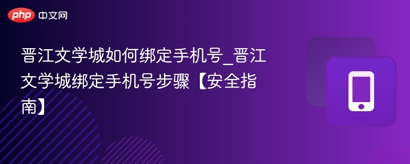晋江文学城如何绑定手机号_晋江文学城绑定手机号步骤【安全指南】