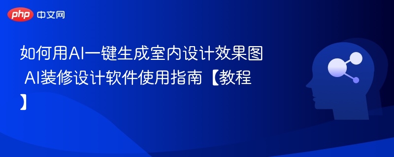 如何用AI一键生成室内设计效果图 AI装修设计软件使用指南【教程】