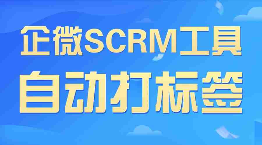 2025企微SCRM终极选型:自动打标签成私域胜负手,7款工具实测后只推这一款