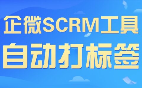 企微SCRM选型：自动打标签工具推荐