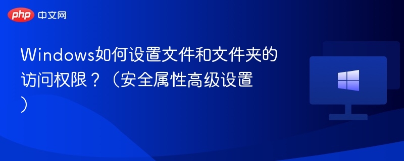 Windows如何设置文件和文件夹的访问权限?(安全属性高级设置)
