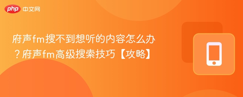 府声fm搜不到想听的内容怎么办?府声fm高级搜索技巧【攻略】