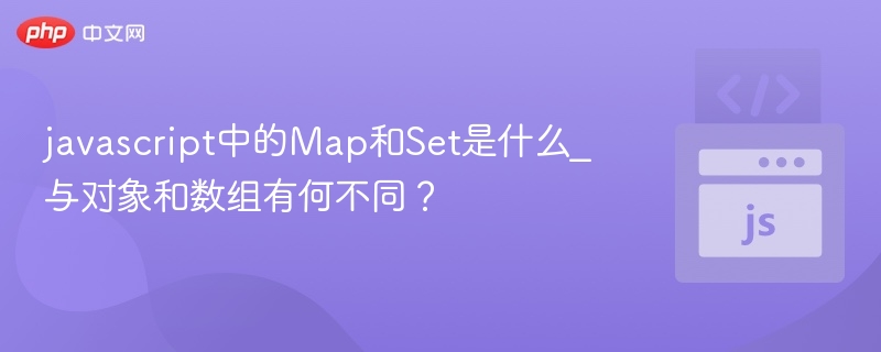 javascript中的Map和Set是什么_与对象和数组有何不同？