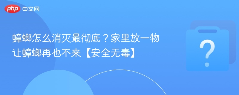 蟑螂怎么消灭最彻底?家里放一物让蟑螂再也不来【安全无毒】