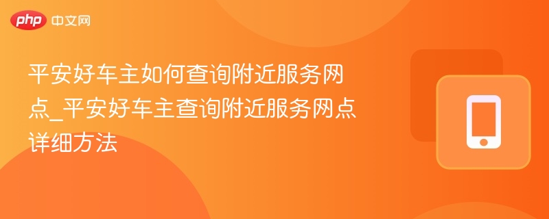 平安好车主如何查询附近服务网点_平安好车主查询附近服务网点详细方法