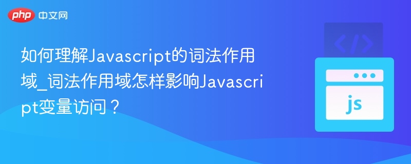 如何理解Javascript的词法作用域_词法作用域怎样影响Javascript变量访问?