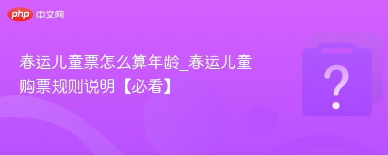春运儿童票年龄规定及购票指南