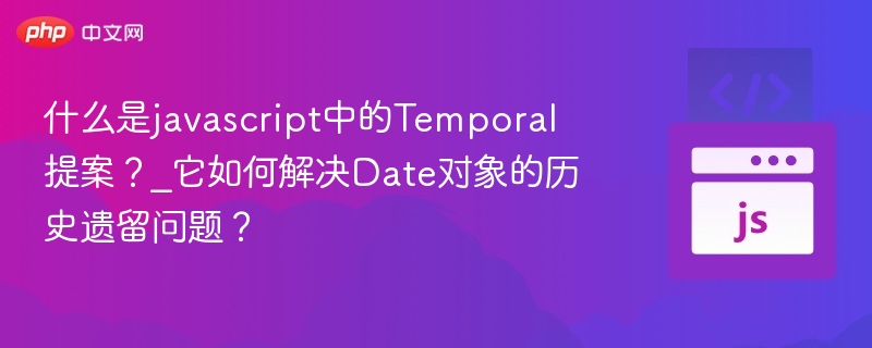 什么是javascript中的Temporal提案?_它如何解决Date对象的历史遗留问题?
