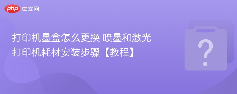 打印机墨盒更换教程：喷墨激光安装步骤详解