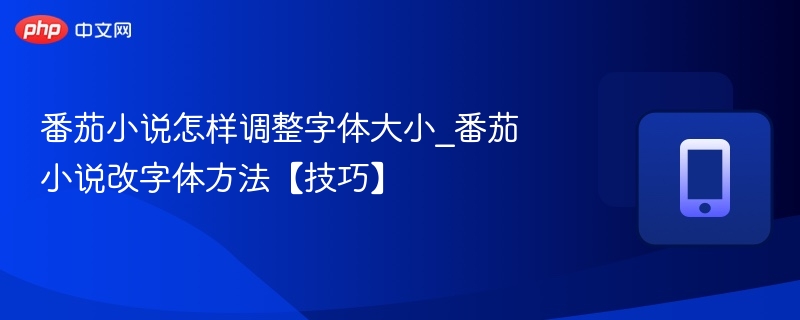 番茄小说怎样调整字体大小_番茄小说改字体方法【技巧】