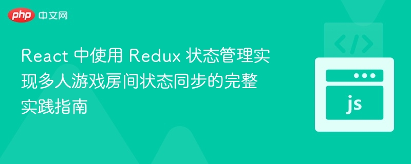 React 中使用 Redux 状态管理实现多人游戏房间状态同步的完整实践指南