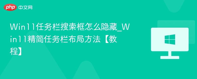 Win11任务栏搜索框怎么隐藏_Win11精简任务栏布局方法【教程】