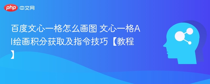 文心一格怎么用？积分获取与指令技巧详解