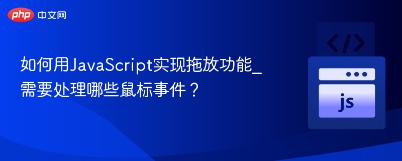 JavaScript实现拖放功能需要处理哪些鼠标事件？