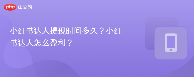 小红书达人提现时间多久？小红书达人怎么盈利？