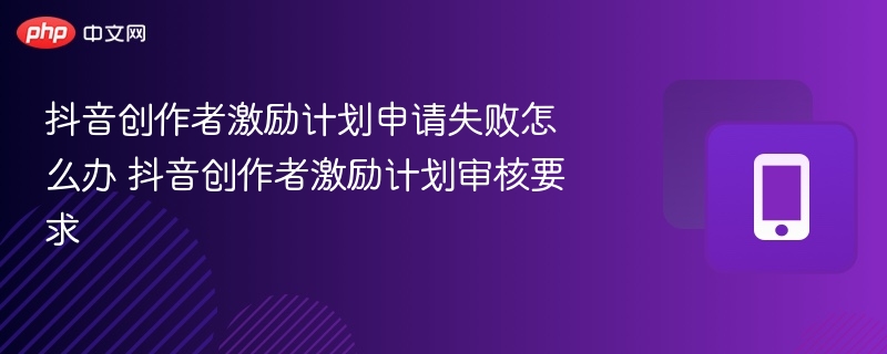 抖音创作者激励计划审核未过怎么办