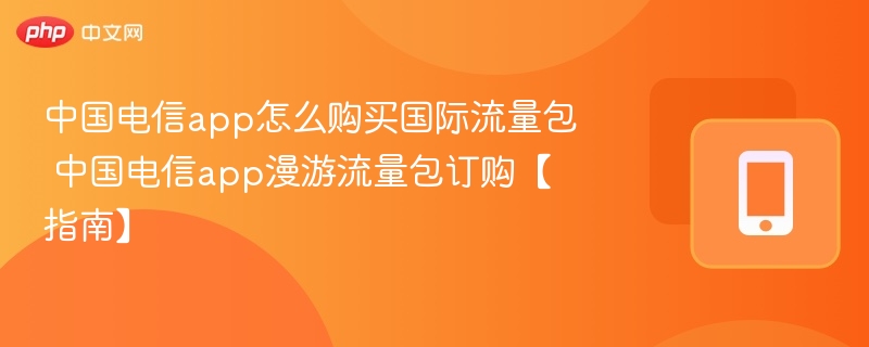 中国电信app怎么购买国际流量包 中国电信app漫游流量包订购【指南】