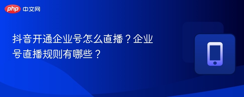 抖音企业号直播怎么开？规则详解