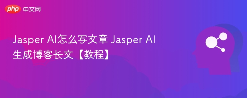 JasperAI写文教程：高效生成长文技巧