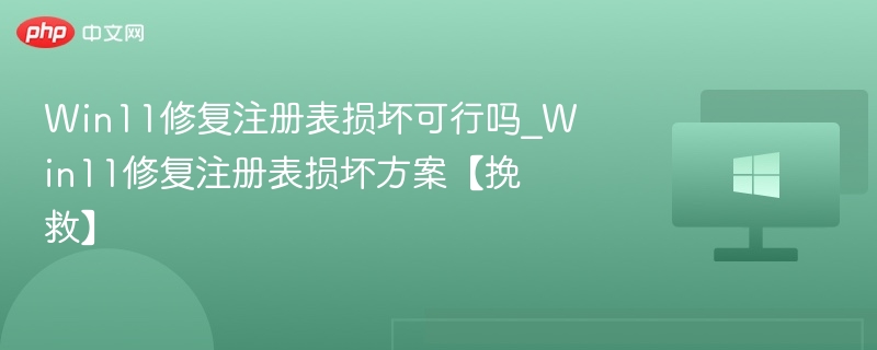 Win11修复注册表损坏可行吗_Win11修复注册表损坏方案【挽救】