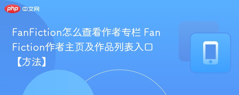 FanFiction怎么查看作者专栏 FanFiction作者主页及作品列表入口【方法】