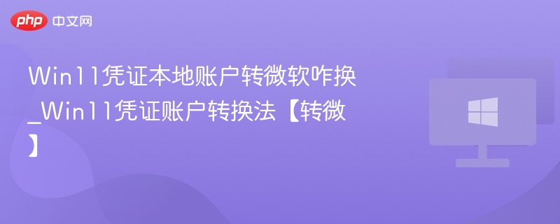Win11凭证本地账户转微软咋换_Win11凭证账户转换法【转微】