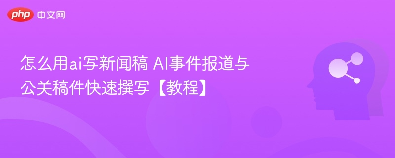 AI写新闻稿技巧：快速撰写报道与公关文案