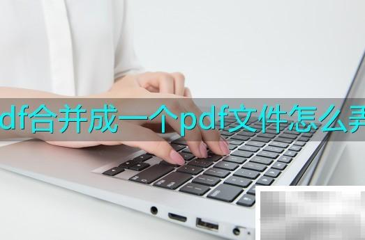 PDF合并技巧与工具推荐