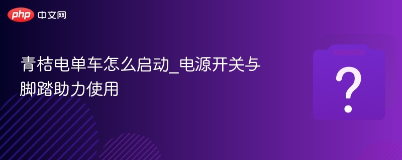 青桔电单车启动与助力使用教程