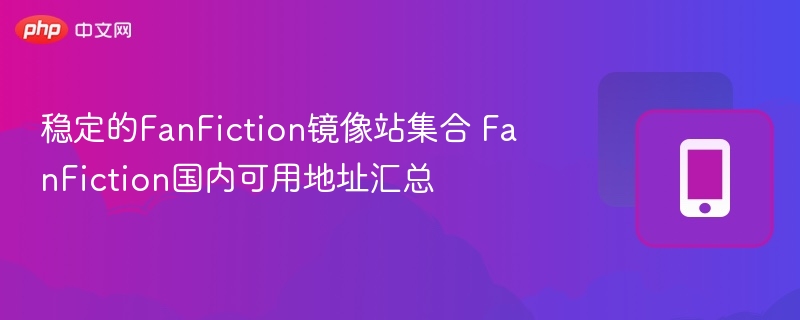 稳定的FanFiction镜像站集合 FanFiction国内可用地址汇总