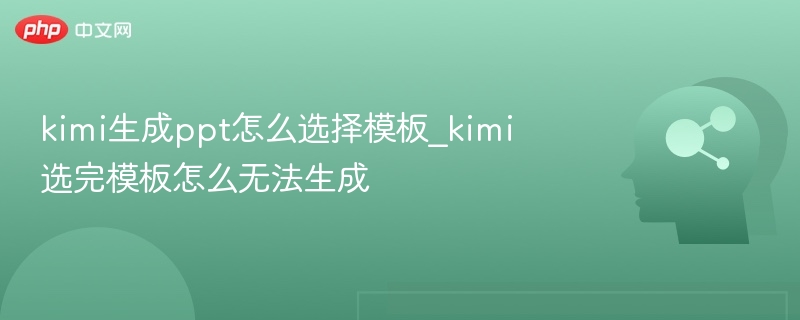 kimi生成ppt怎么选择模板_kimi选完模板怎么无法生成