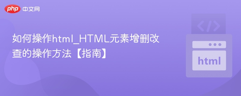 HTML元素操作详解：增删改查全攻略