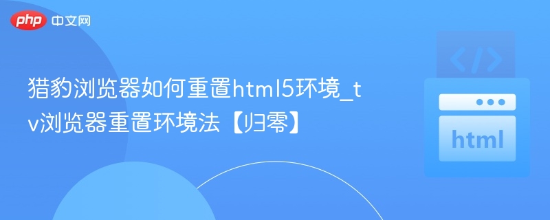 猎豹浏览器重置HTML5设置教程
