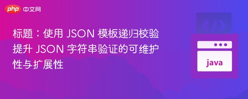 标题:使用 JSON 模板递归校验提升 JSON 字符串验证的可维护性与扩展性