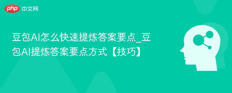 豆包AI怎么快速提炼答案要点_豆包AI提炼答案要点方式【技巧】
