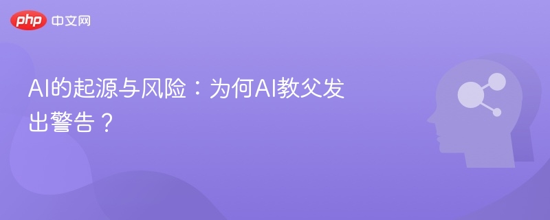 AI的起源与风险：为何AI教父发出警告？