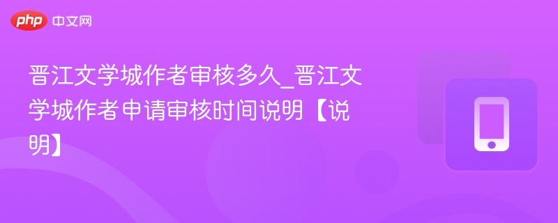 晋江作者审核需多久？官方解答来啦